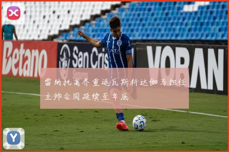 雷纳托高乔重返瓦斯科达伽马担任主帅合同延续至年底