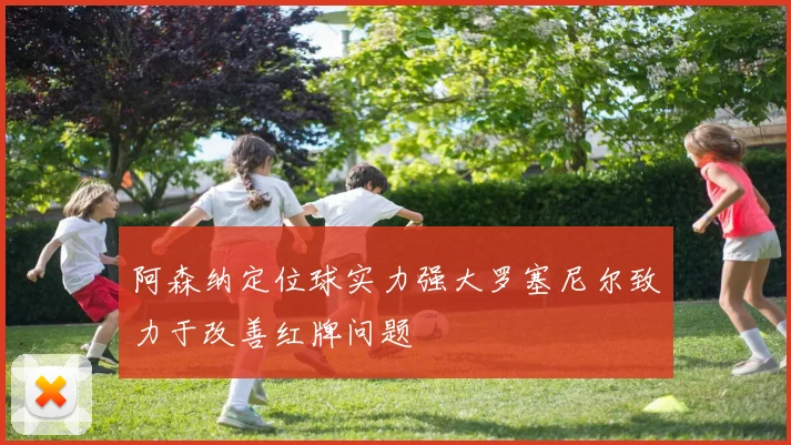阿森纳定位球实力强大罗塞尼尔致力于改善红牌问题