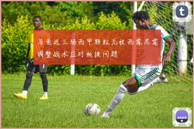 马竞近三场西甲颗粒无收西蒙尼需调整战术应对轮换问题
