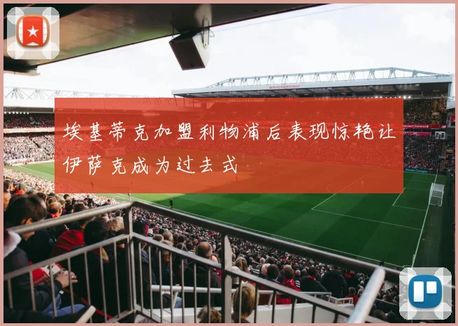 埃基蒂克加盟利物浦后表现惊艳让伊萨克成为过去式